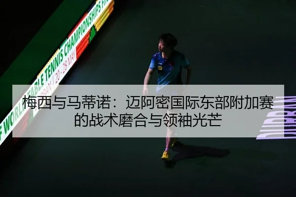 梅西与马蒂诺：迈阿密国际东部附加赛的战术磨合与领袖光芒